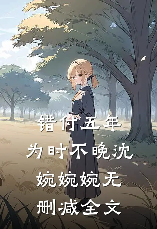 错付五年，为时不晚沈婉婉婉无删减全文