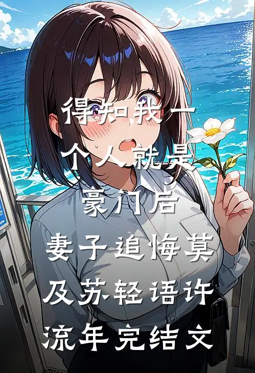 得知我一个人就是豪门后，妻子追悔莫及苏轻语许流年完结文