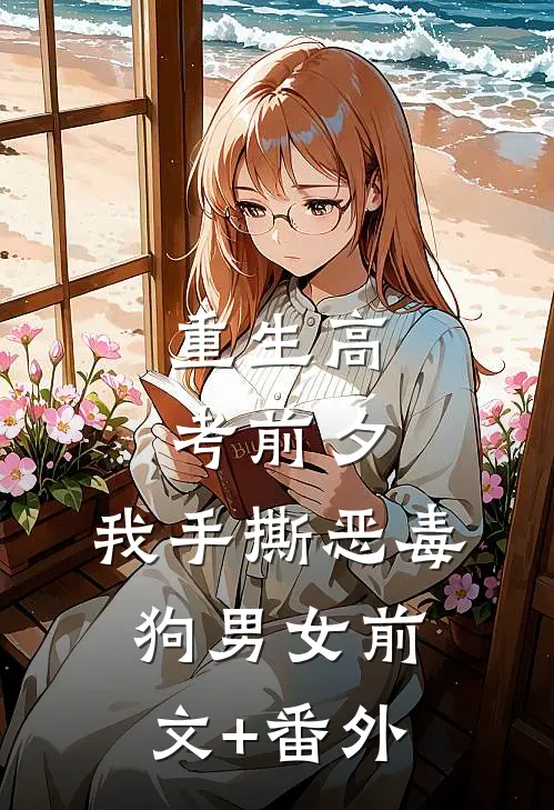 重生高考前夕，我手撕恶毒狗男女前文+番外