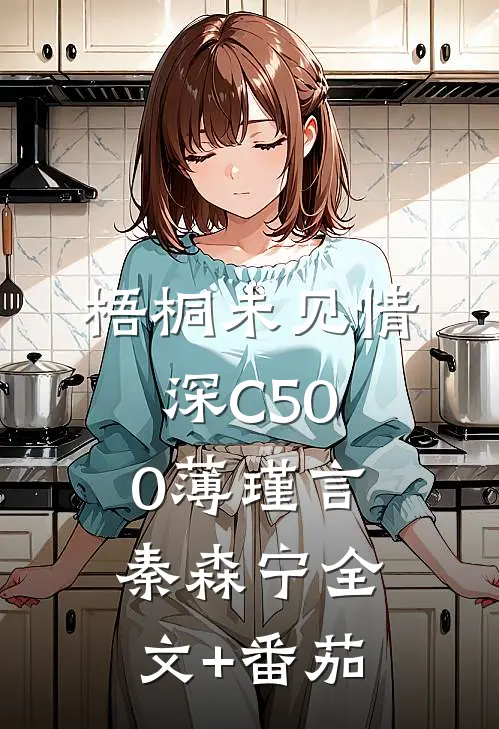 梧桐未见情深C500薄瑾言秦森宁全文+番茄