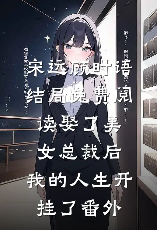宋远顾时语结局免费阅读娶了美女总裁后，我的人生开挂了番外