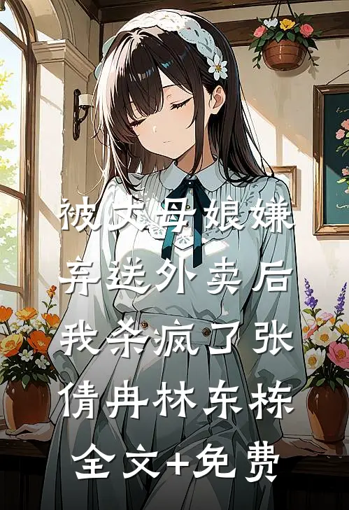 被丈母娘嫌弃送外卖后，我杀疯了张倩冉林东栋全文+免费