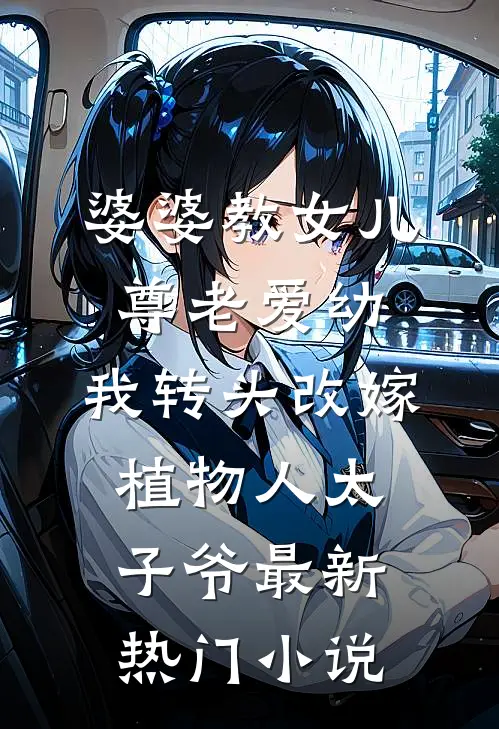 婆婆教女儿尊老爱幼，我转头改嫁植物人太子爷最新热门小说