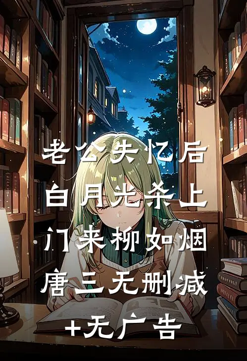 老公失忆后，白月光杀上门来柳如烟唐三无删减+无广告