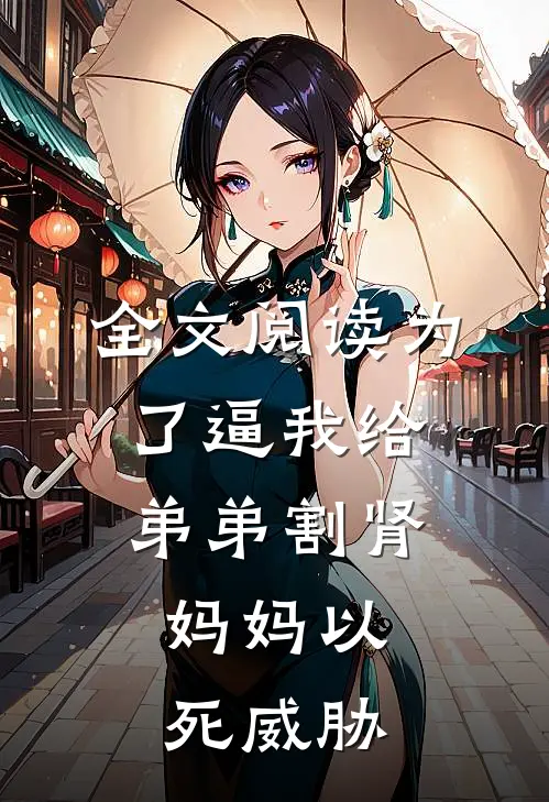 全文阅读为了逼我给弟弟割肾，妈妈以死威胁