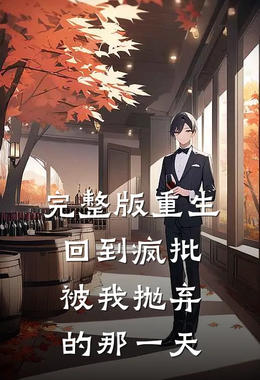 完整版重生：回到疯批被我抛弃的那一天