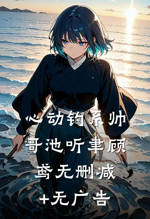 心动钓系帅哥池听聿顾鸢无删减+无广告
