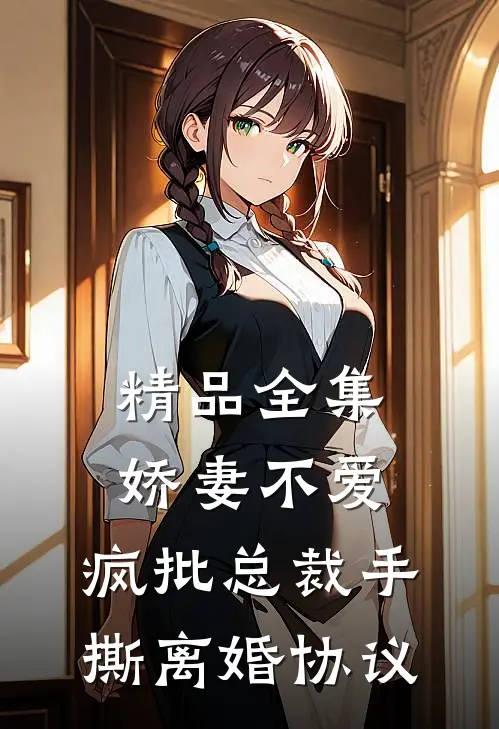 精品全集娇妻不爱，疯批总裁手撕离婚协议