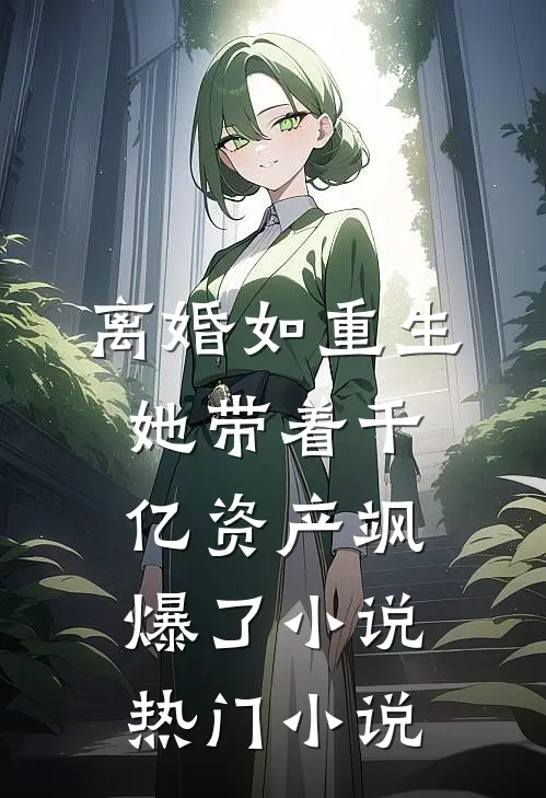 离婚如重生,她带着千亿资产飒爆了小说热门小说