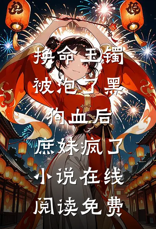 换命玉镯被泡了黑狗血后，庶妹疯了小说在线阅读免费