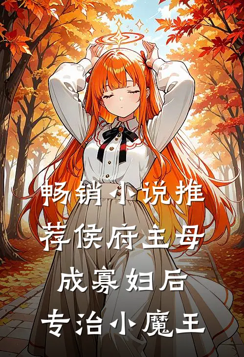 畅销小说推荐侯府主母成寡妇后，专治小魔王