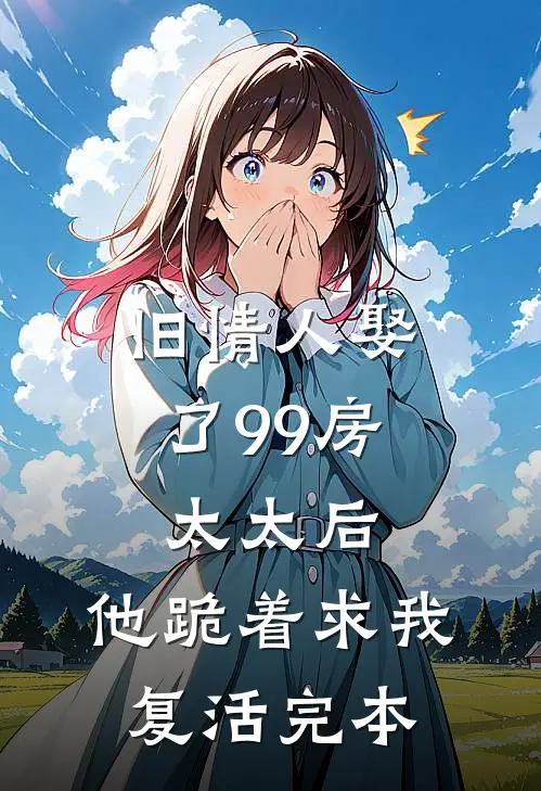 旧情人娶了99房太太后，他跪着求我复活完本