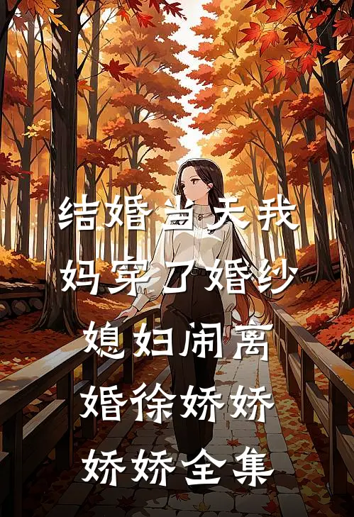结婚当天我妈穿了婚纱，媳妇闹离婚徐娇娇娇娇 全集
