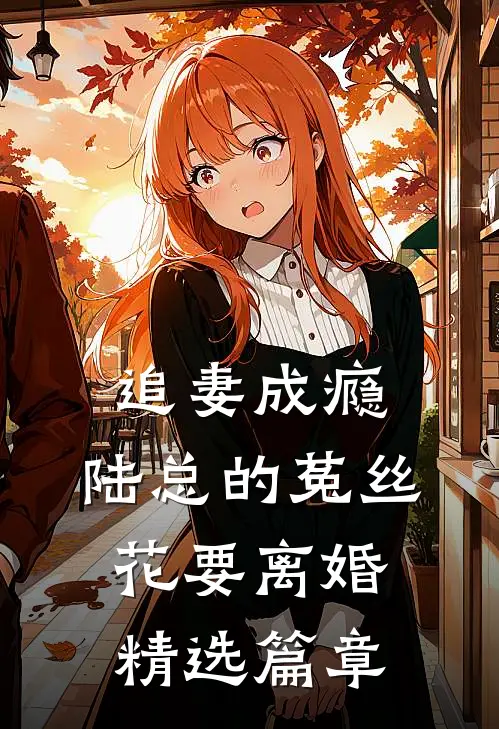 追妻成瘾：陆总的菟丝花要离婚精选篇章