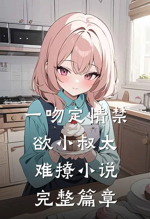 一吻定情禁欲小叔太难撩小说完整篇章