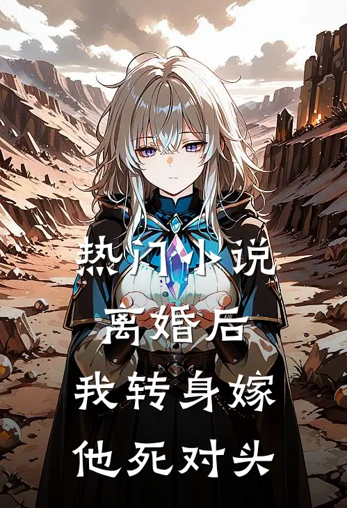 热门小说离婚后，我转身嫁他死对头