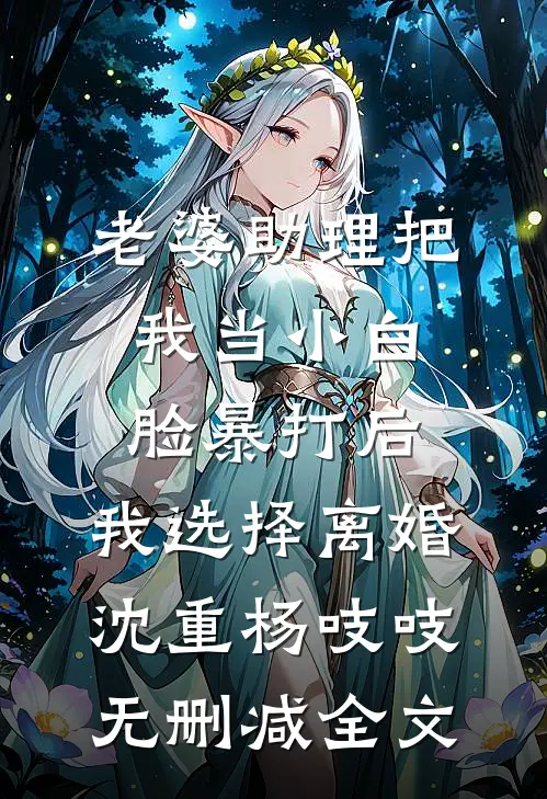 老婆助理把我当小白脸暴打后，我选择离婚沈重杨吱吱无删减全文
