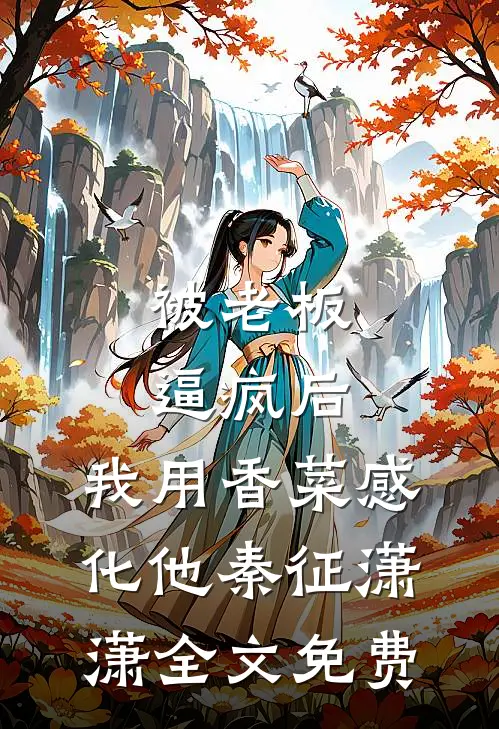 被老板逼疯后，我用香菜感化他秦征潇潇全文免费