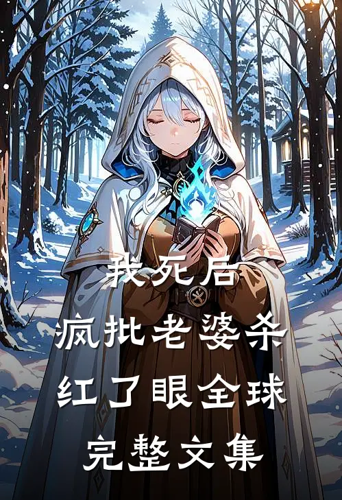 我死后，疯批老婆杀红了眼全球完整文集