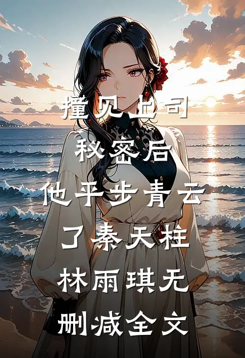 撞见上司秘密后，他平步青云了秦天柱林雨琪无删减全文