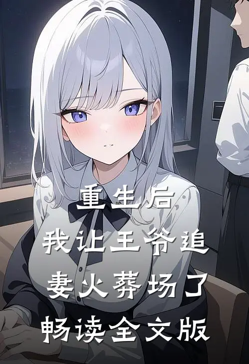 重生后，我让王爷追妻火葬场了畅读全文版
