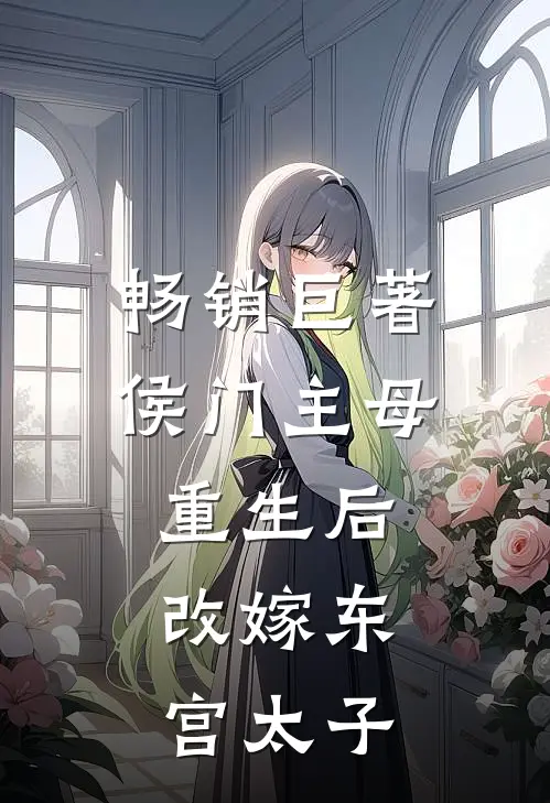 畅销巨著侯门主母重生后，改嫁东宫太子