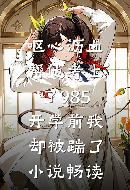 呕心沥血帮他考上了985，开学前我却被踹了小说畅读