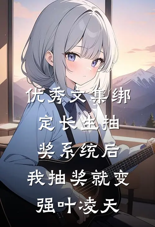 优秀文集绑定长生抽奖系统后,我抽奖就变强叶凌天