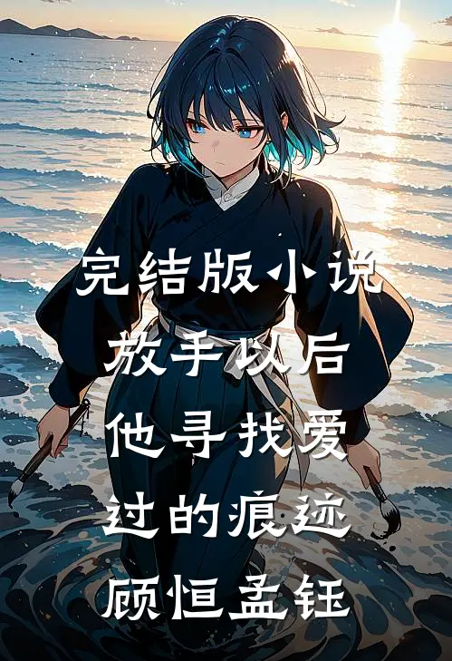 完结版小说放手以后，他寻找爱过的痕迹顾恒孟钰