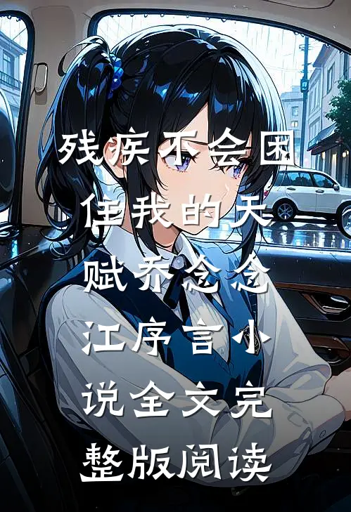 《残疾不会困住我的天赋》乔念念江序言小说全文完整版阅读