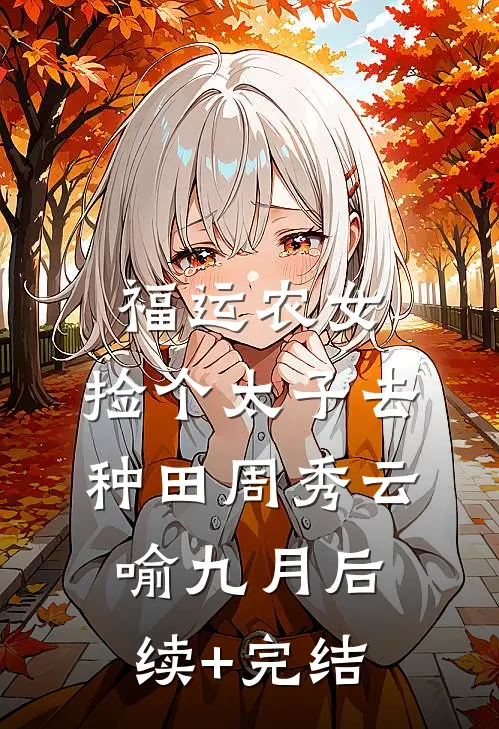 福运农女：捡个太子去种田周秀云喻九月后续+完结
