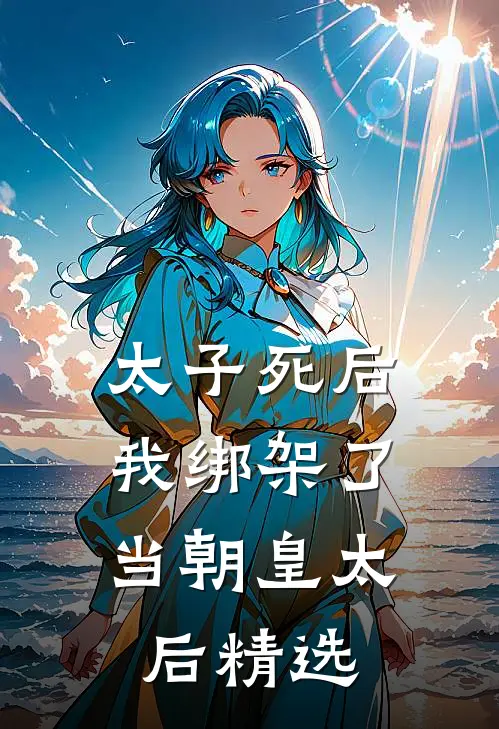 太子死后，我绑架了当朝皇太后精选