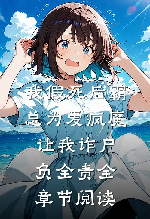 我假死后霸总为爱疯魔，让我诈尸负全责全章节阅读