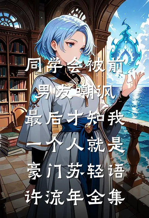 同学会被前男友嘲讽，最后才知我一个人就是豪门苏轻语许流年全集