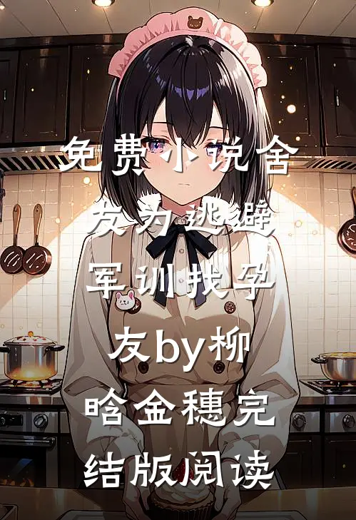 免费小说舍友为逃避军训找“孕友”by柳晗金穗完结版阅读