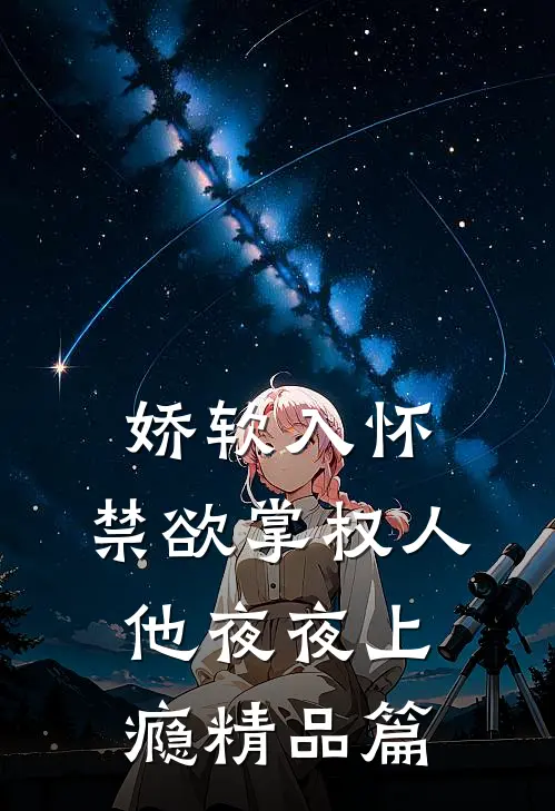 娇软入怀，禁欲掌权人他夜夜上瘾精品篇