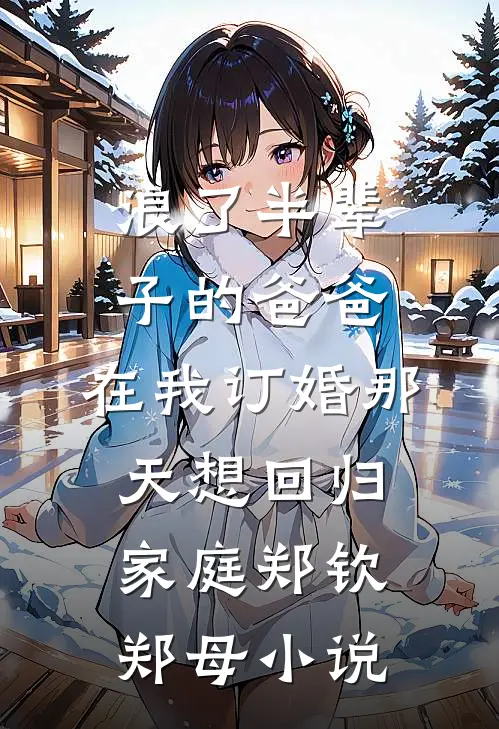 浪了半辈子的爸爸，在我订婚那天想回归家庭郑钦郑母小说