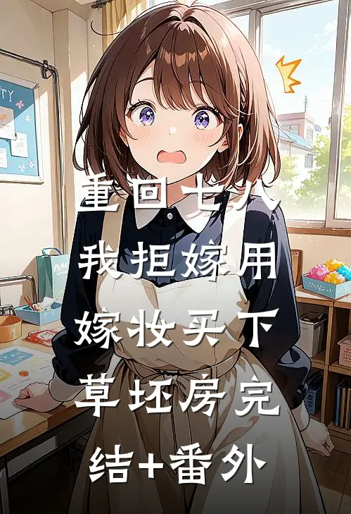 重回七八，我拒嫁用嫁妆买下草坯房完结+番外