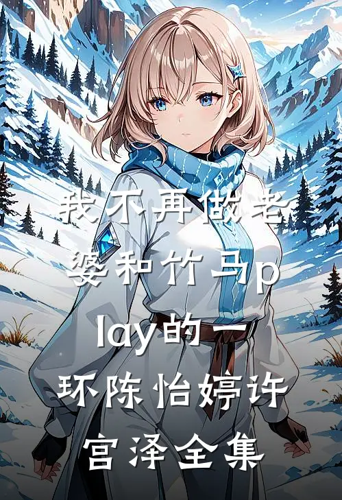 我不再做老婆和竹马play的一环陈怡婷许宫泽 全集