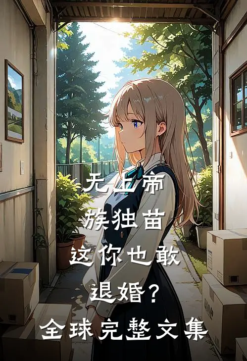 无上帝族独苗，这你也敢退婚？全球完整文集