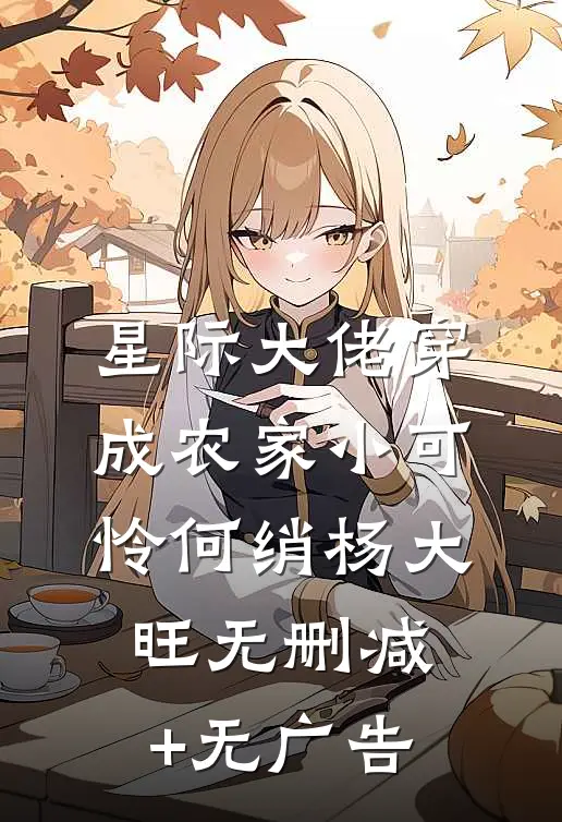 星际大佬穿成农家小可怜何绡杨大旺无删减+无广告