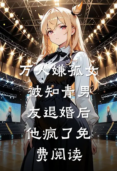 万人嫌孤女被知青男友退婚后，他疯了免费阅读