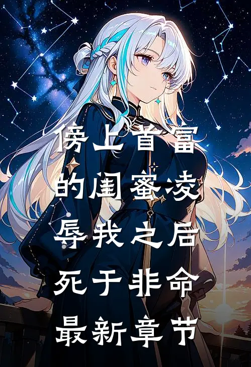傍上首富的闺蜜凌辱我之后，死于非命最新章节