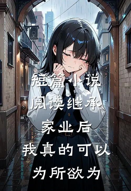 短篇小说阅读继承家业后，我真的可以为所欲为