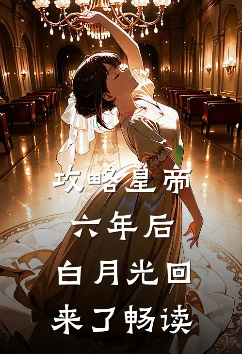 攻略皇帝六年后，白月光回来了畅读
