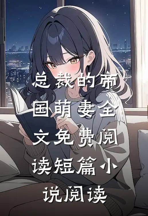 总裁的帝国萌妻全文免费阅读短篇小说阅读