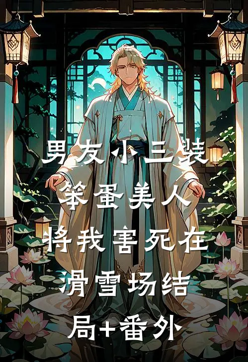 男友小三装笨蛋美人，将我害死在滑雪场结局+番外