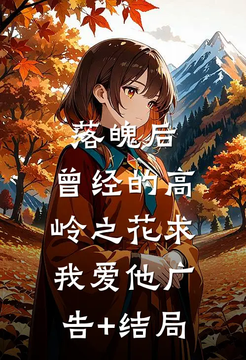 落魄后，曾经的高岭之花求我爱他广告+结局