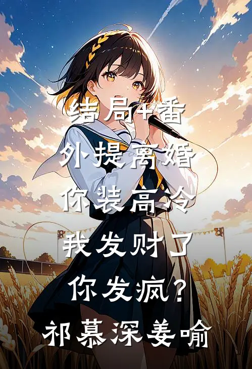 结局+番外提离婚你装高冷，我发财了你发疯？祁慕深姜喻