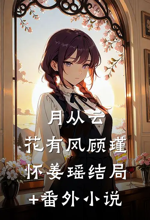 月从云，花有风顾瑾怀姜瑶结局+番外小说
